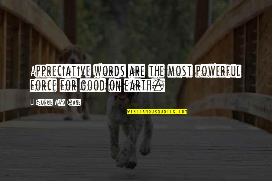 The Good Earth Quotes By George W. Crane: Appreciative words are the most powerful force for