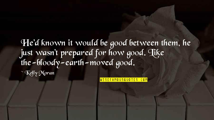 The Good Earth Quotes By Kelly Moran: He'd known it would be good between them,