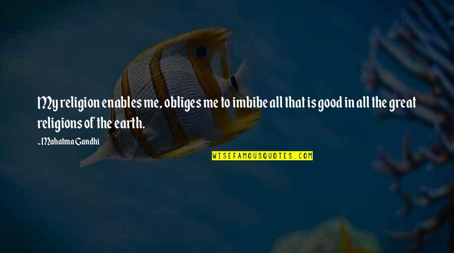 The Good Earth Quotes By Mahatma Gandhi: My religion enables me, obliges me to imbibe