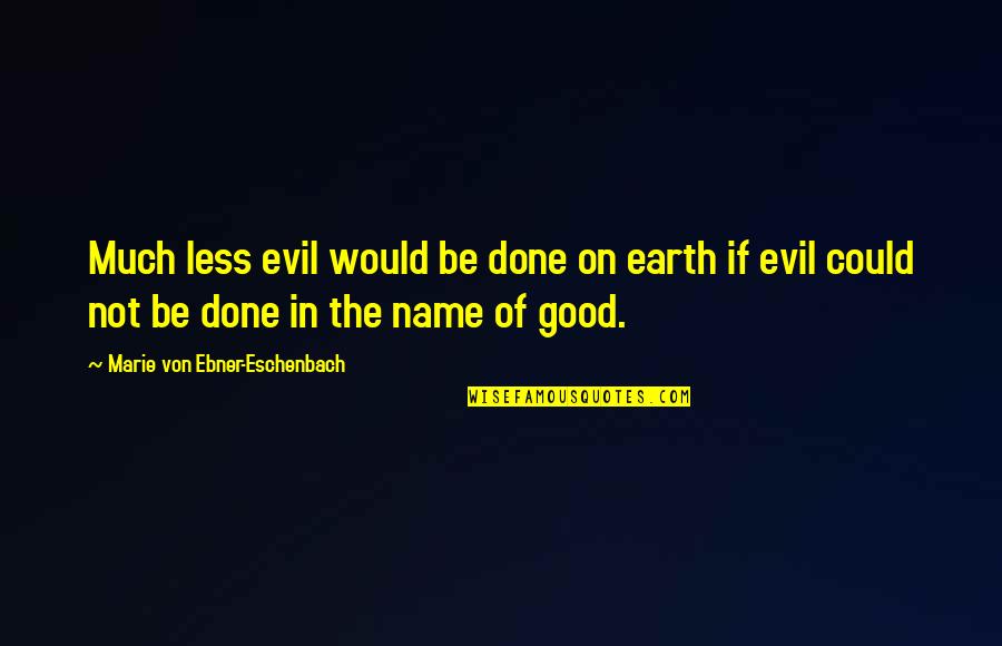 The Good Earth Quotes By Marie Von Ebner-Eschenbach: Much less evil would be done on earth