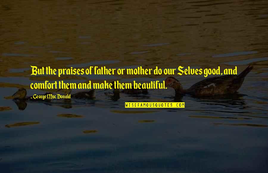 The Good Father Quotes By George MacDonald: But the praises of father or mother do The Good Father Quotes By George MacDonald: But the praises of father or mother do