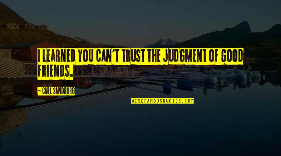 The Good Friends Quotes By Carl Sandburg: I learned you can't trust the judgment of