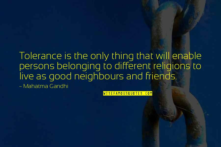 The Good Friends Quotes By Mahatma Gandhi: Tolerance is the only thing that will enable