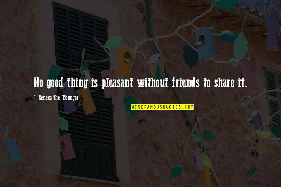 The Good Friends Quotes By Seneca The Younger: No good thing is pleasant without friends to
