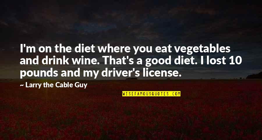 The Good Guy Quotes By Larry The Cable Guy: I'm on the diet where you eat vegetables