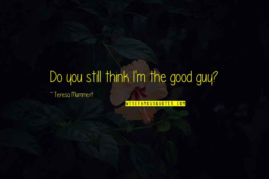 The Good Guy Quotes By Teresa Mummert: Do you still think I'm the good guy?