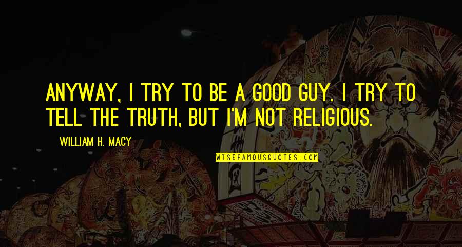 The Good Guy Quotes By William H. Macy: Anyway, I try to be a good guy.