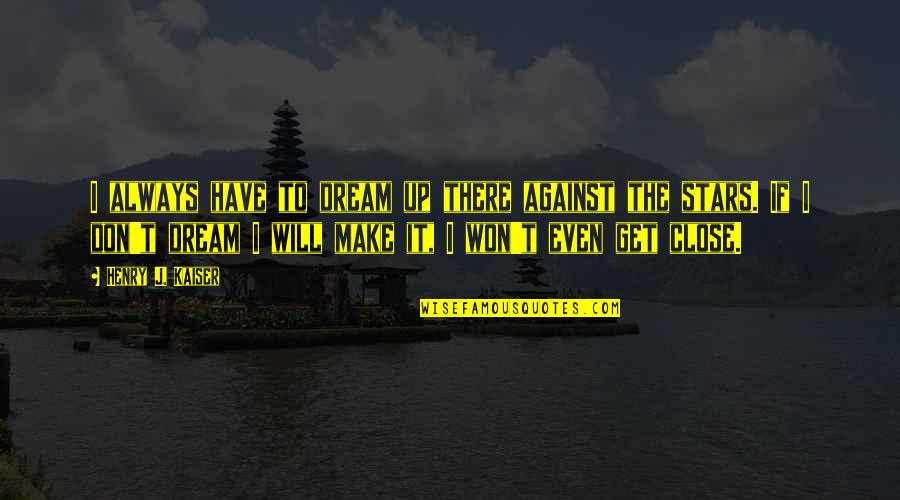 The Good Guy Winning Quotes By Henry J. Kaiser: I always have to dream up there against