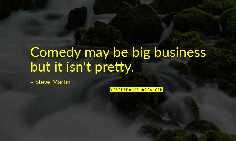 The Good Guy Winning Quotes By Steve Martin: Comedy may be big business but it isn't