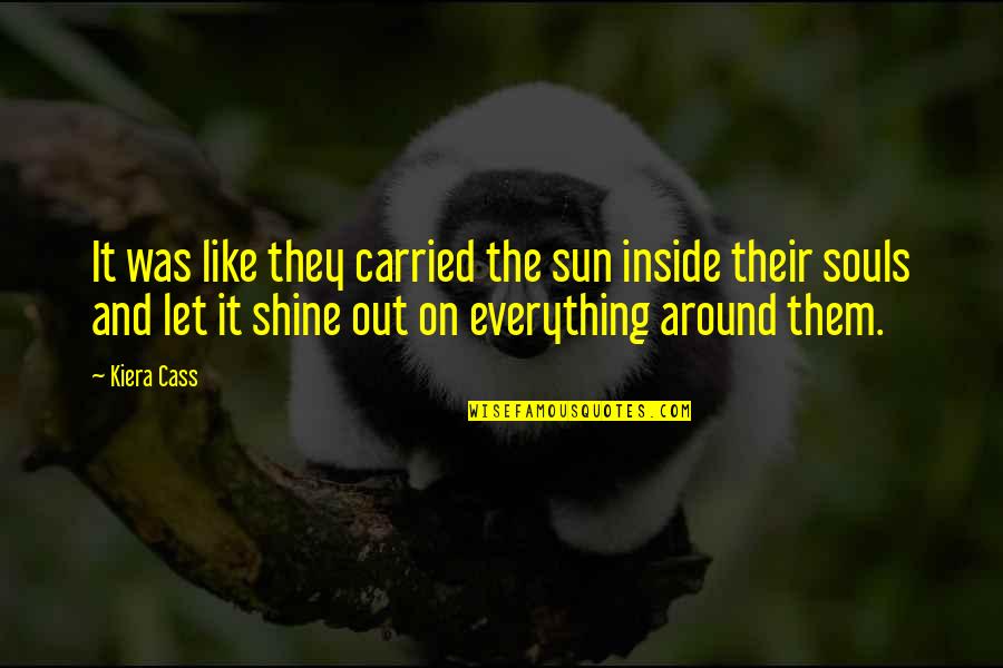 The Good Guys Funny Quotes By Kiera Cass: It was like they carried the sun inside The Good Guys Funny Quotes By Kiera Cass: It was like they carried the sun inside
