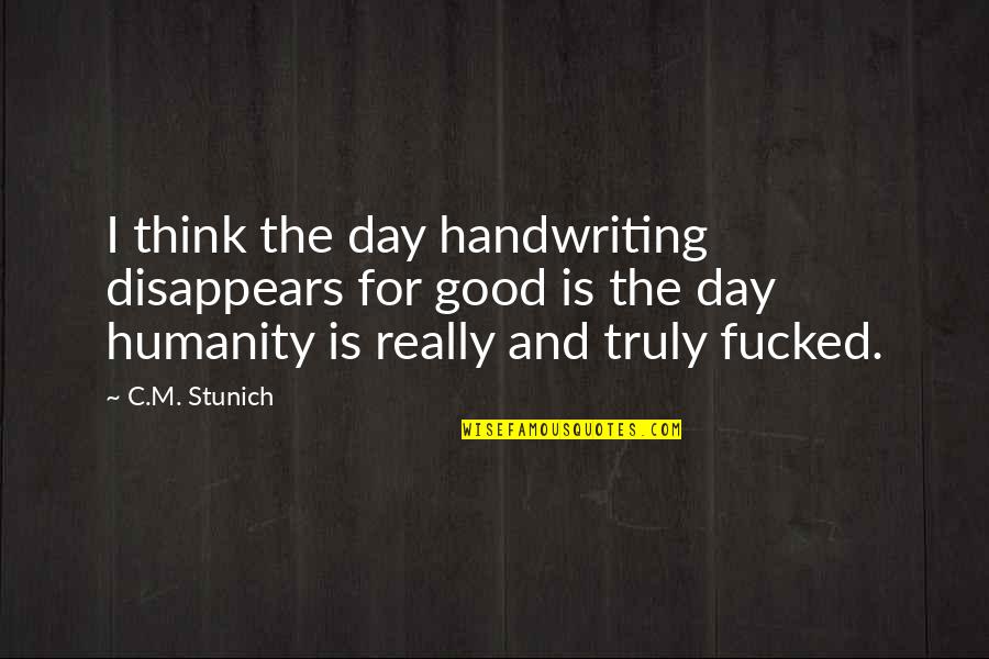 The Good In Humanity Quotes By C.M. Stunich: I think the day handwriting disappears for good