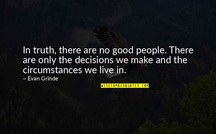 The Good In Humanity Quotes By Evan Grinde: In truth, there are no good people. There