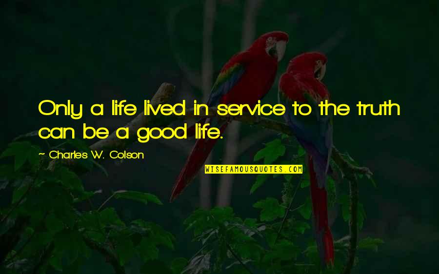 The Good In Life Quotes By Charles W. Colson: Only a life lived in service to the