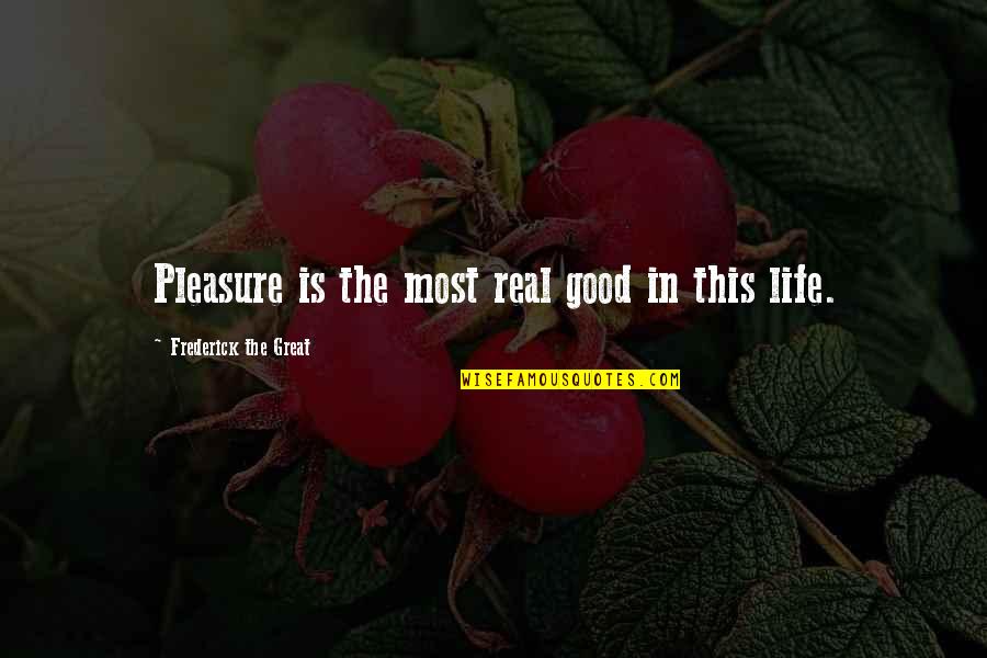 The Good In Life Quotes By Frederick The Great: Pleasure is the most real good in this