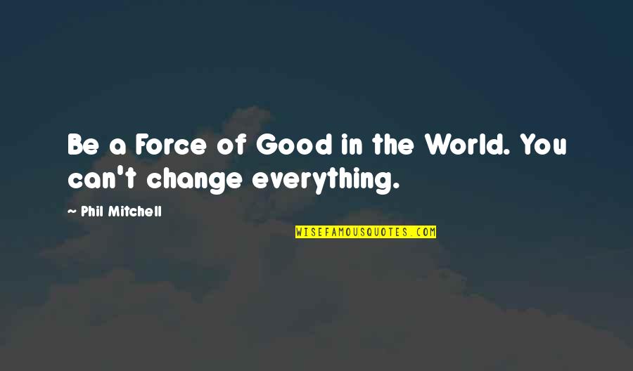 The Good In Life Quotes By Phil Mitchell: Be a Force of Good in the World.