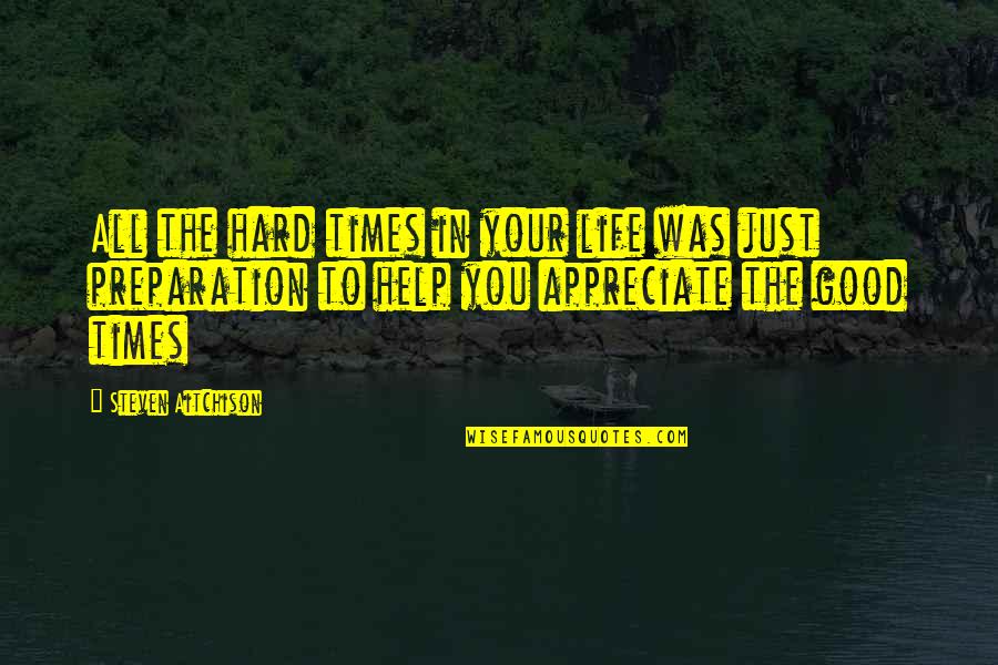 The Good In Life Quotes By Steven Aitchison: All the hard times in your life was