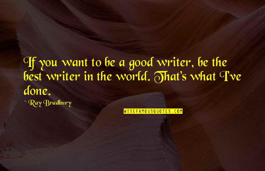 The Good In The World Quotes By Ray Bradbury: If you want to be a good writer,