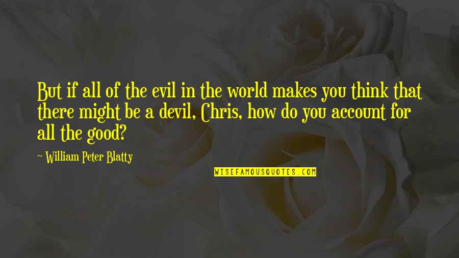 The Good In The World Quotes By William Peter Blatty: But if all of the evil in the