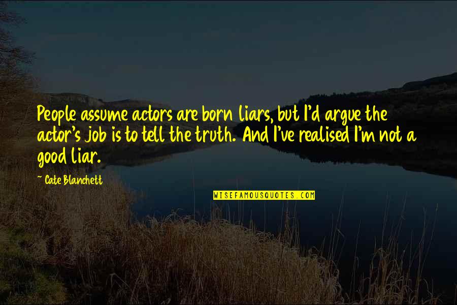 The Good Liar Quotes By Cate Blanchett: People assume actors are born liars, but I'd The Good Liar Quotes By Cate Blanchett: People assume actors are born liars, but I'd