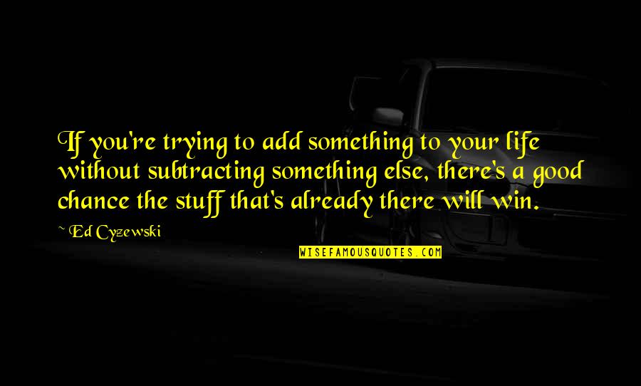 The Good Life Quotes By Ed Cyzewski: If you're trying to add something to your