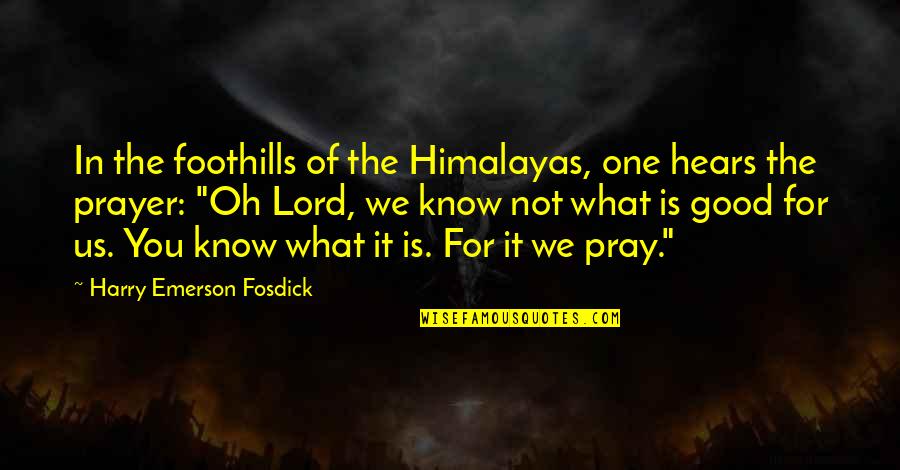 The Good Lord Quotes By Harry Emerson Fosdick: In the foothills of the Himalayas, one hears