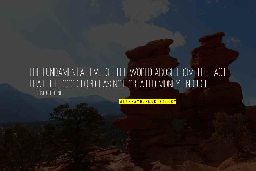 The Good Lord Quotes By Heinrich Heine: The fundamental evil of the world arose from