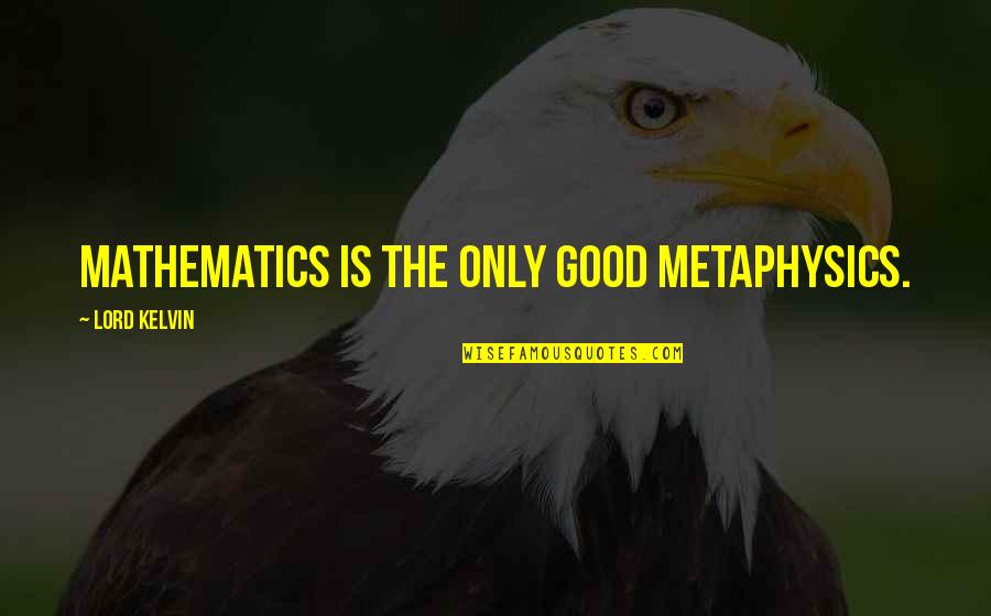 The Good Lord Quotes By Lord Kelvin: Mathematics is the only good metaphysics.