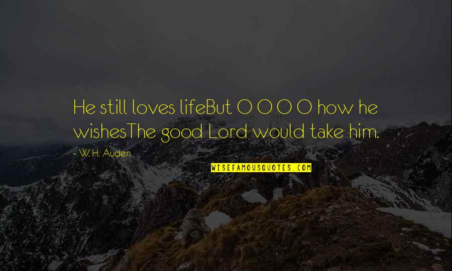 The Good Lord Quotes By W. H. Auden: He still loves lifeBut O O O O
