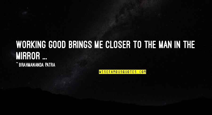 The Good Man Quotes By Brahmananda Patra: Working good brings me closer to the man The Good Man Quotes By Brahmananda Patra: Working good brings me closer to the man