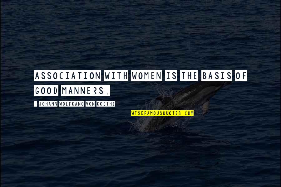 The Good Man Quotes By Johann Wolfgang Von Goethe: Association with women is the basis of good The Good Man Quotes By Johann Wolfgang Von Goethe: Association with women is the basis of good
