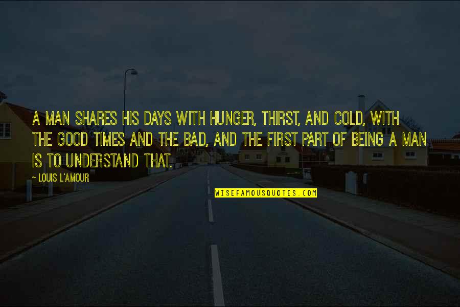 The Good Man Quotes By Louis L'Amour: A man shares his days with hunger, thirst, The Good Man Quotes By Louis L'Amour: A man shares his days with hunger, thirst,
