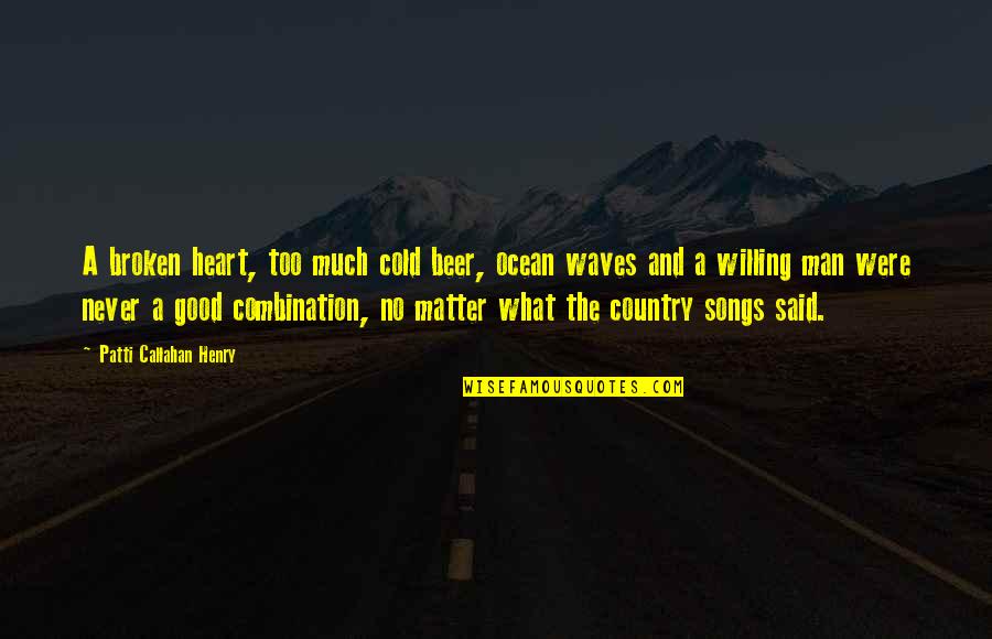 The Good Man Quotes By Patti Callahan Henry: A broken heart, too much cold beer, ocean The Good Man Quotes By Patti Callahan Henry: A broken heart, too much cold beer, ocean