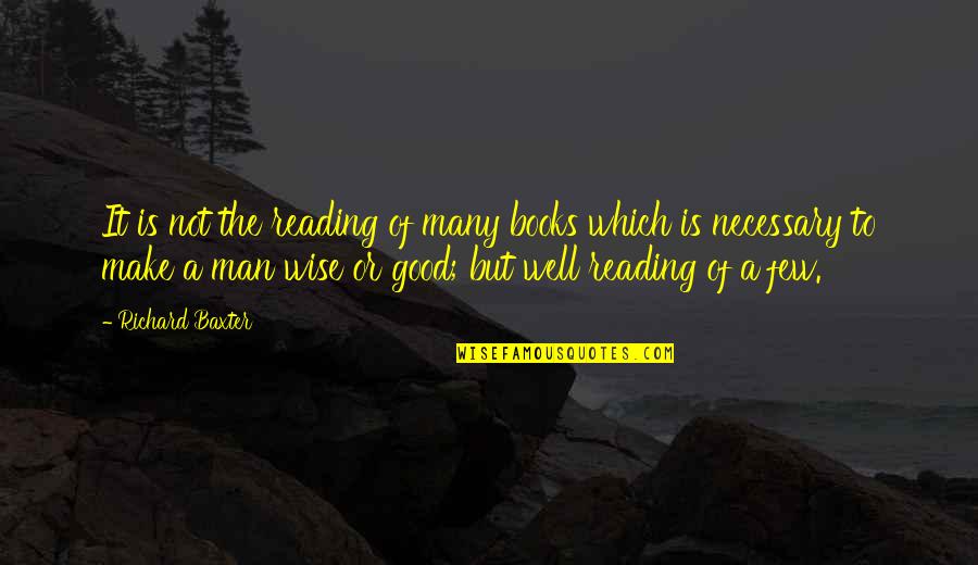 The Good Man Quotes By Richard Baxter: It is not the reading of many books The Good Man Quotes By Richard Baxter: It is not the reading of many books