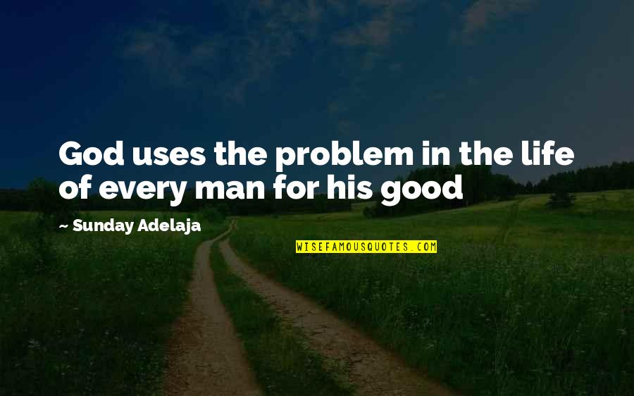 The Good Man Quotes By Sunday Adelaja: God uses the problem in the life of The Good Man Quotes By Sunday Adelaja: God uses the problem in the life of