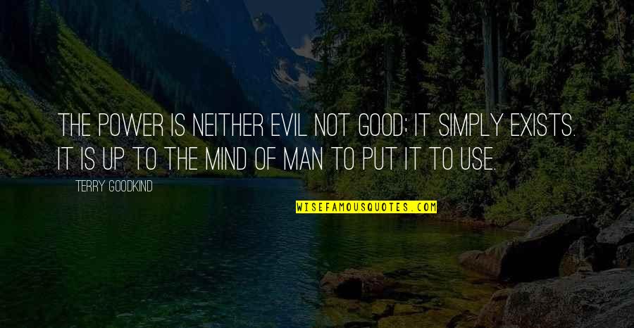 The Good Man Quotes By Terry Goodkind: The power is neither evil not good; it The Good Man Quotes By Terry Goodkind: The power is neither evil not good; it