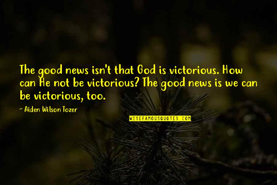 The Good News Quotes By Aiden Wilson Tozer: The good news isn't that God is victorious.