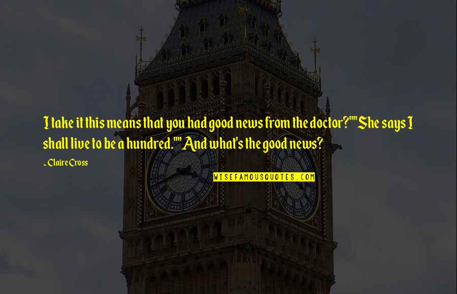 The Good News Quotes By Claire Cross: I take it this means that you had