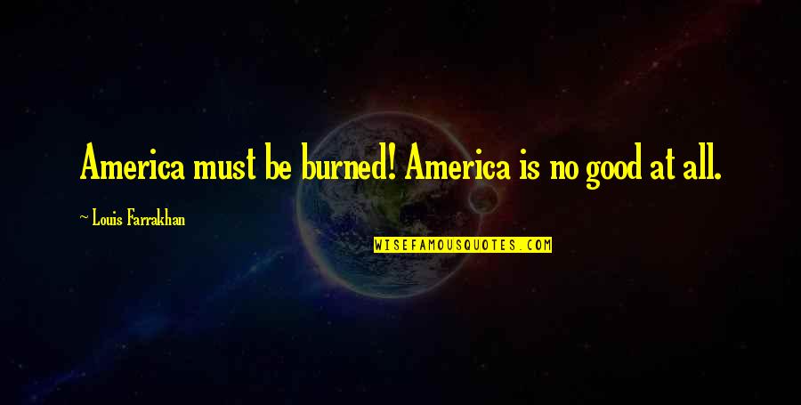 The Good Of America Quotes By Louis Farrakhan: America must be burned! America is no good The Good Of America Quotes By Louis Farrakhan: America must be burned! America is no good