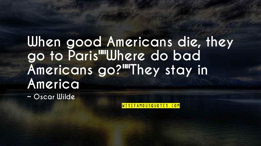 The Good Of America Quotes By Oscar Wilde: When good Americans die, they go to Paris""Where The Good Of America Quotes By Oscar Wilde: When good Americans die, they go to Paris""Where