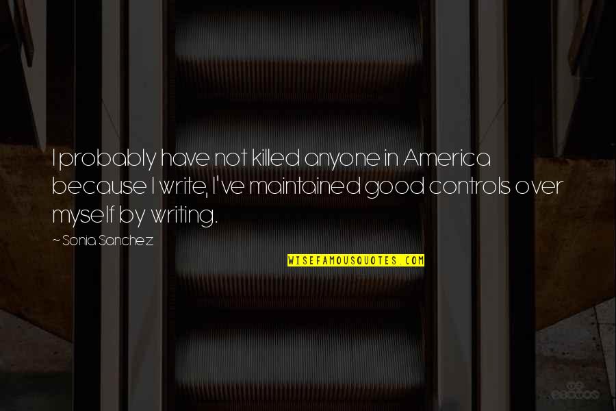 The Good Of America Quotes By Sonia Sanchez: I probably have not killed anyone in America The Good Of America Quotes By Sonia Sanchez: I probably have not killed anyone in America