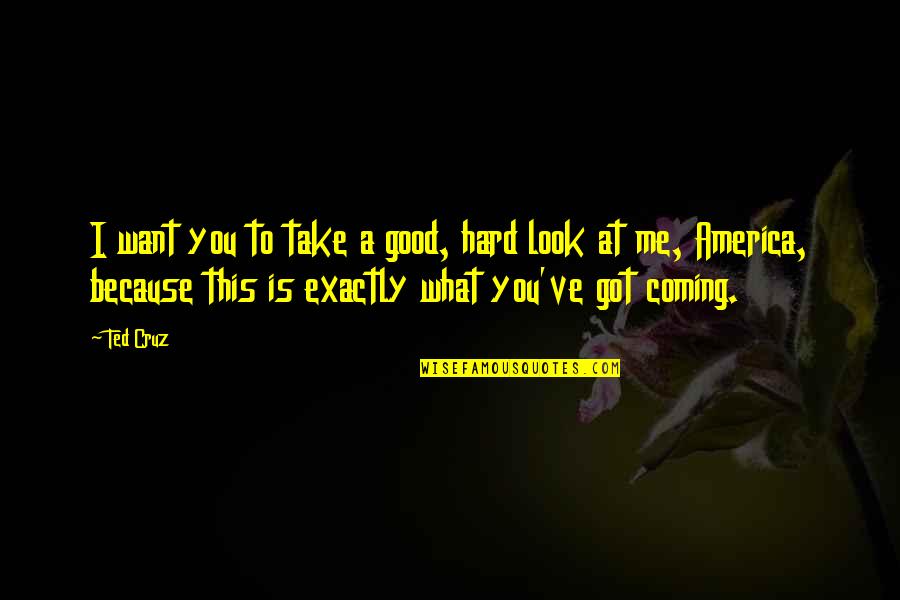 The Good Of America Quotes By Ted Cruz: I want you to take a good, hard The Good Of America Quotes By Ted Cruz: I want you to take a good, hard
