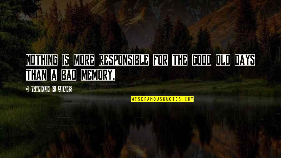 The Good Old Days Quotes By Franklin P. Adams: Nothing is more responsible for the good old