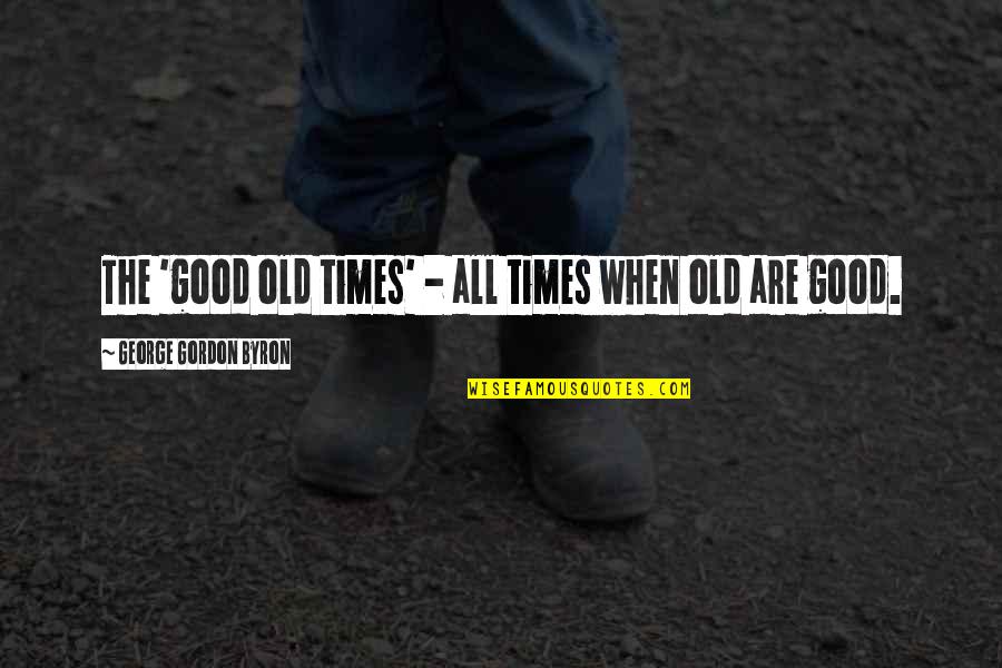 The Good Old Times Quotes By George Gordon Byron: The 'good old times' - all times when