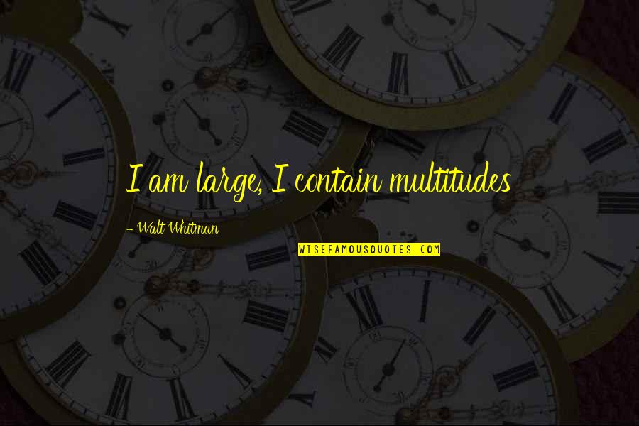 The Good Outweighing The Bad Quotes By Walt Whitman: I am large, I contain multitudes