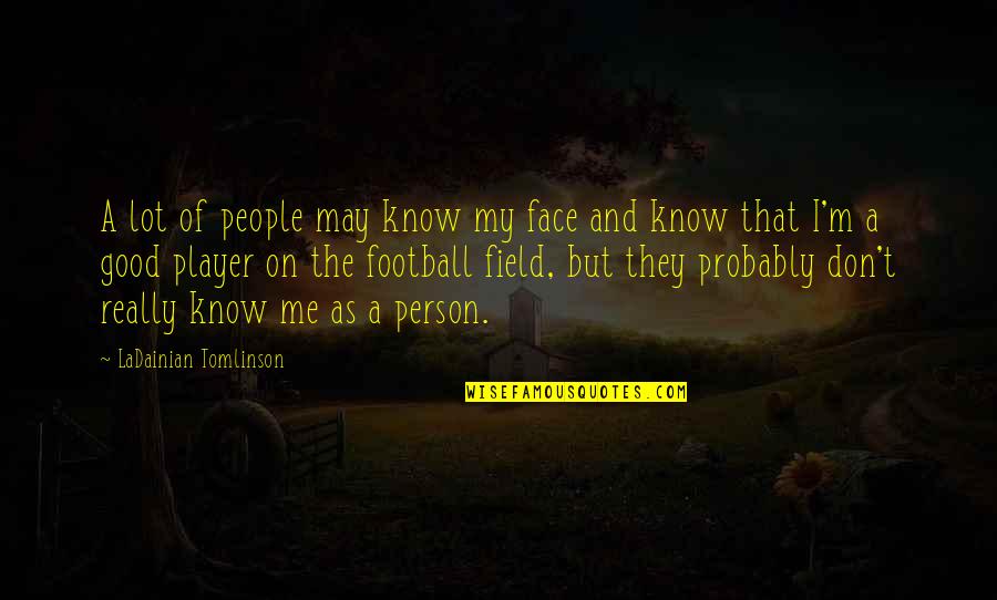 The Good Person Quotes By LaDainian Tomlinson: A lot of people may know my face