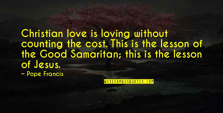 The Good Samaritan Quotes By Pope Francis: Christian love is loving without counting the cost.