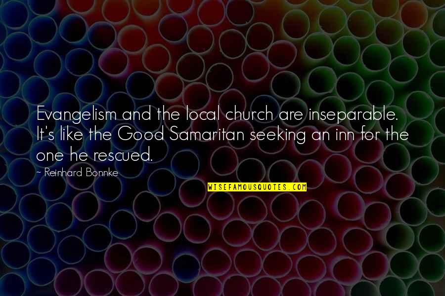 The Good Samaritan Quotes By Reinhard Bonnke: Evangelism and the local church are inseparable. It's