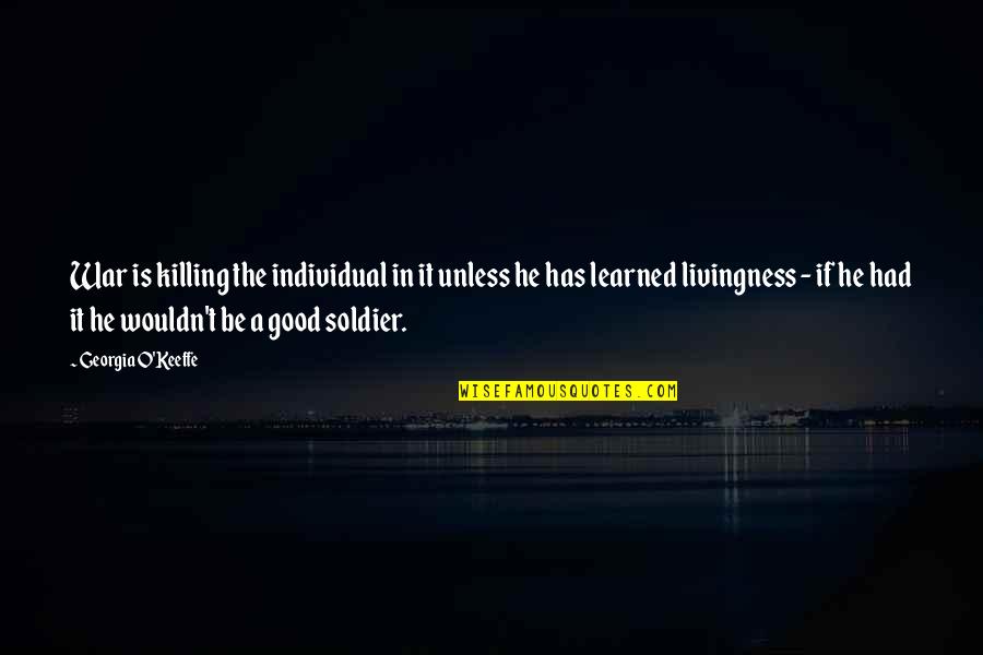 The Good Soldier Quotes By Georgia O'Keeffe: War is killing the individual in it unless