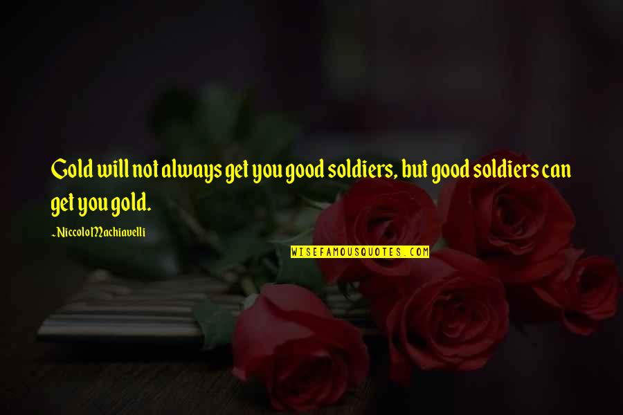 The Good Soldier Quotes By Niccolo Machiavelli: Gold will not always get you good soldiers,