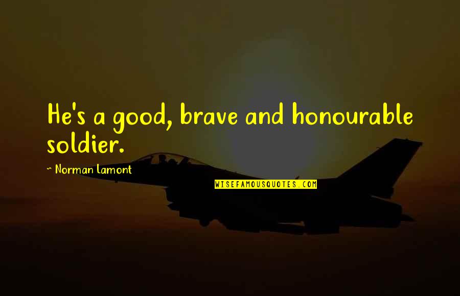 The Good Soldier Quotes By Norman Lamont: He's a good, brave and honourable soldier.